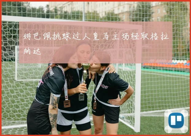 姆巴佩挑球过人皇马主场轻取格拉纳达