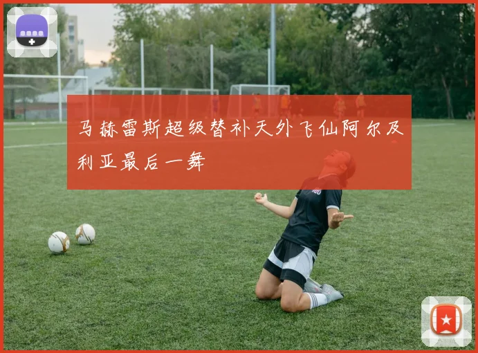 马赫雷斯超级替补天外飞仙阿尔及利亚最后一舞