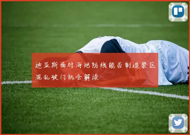 迪亚斯面对海地防线能否制造禁区混乱破门机会解读