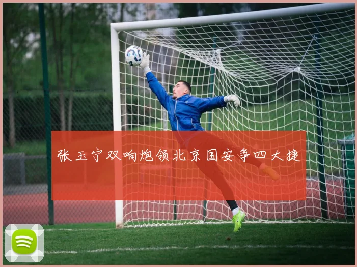 张玉宁双响炮领北京国安争四大捷