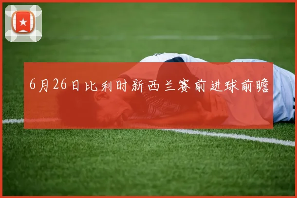 6月26日比利时新西兰赛前进球前瞻