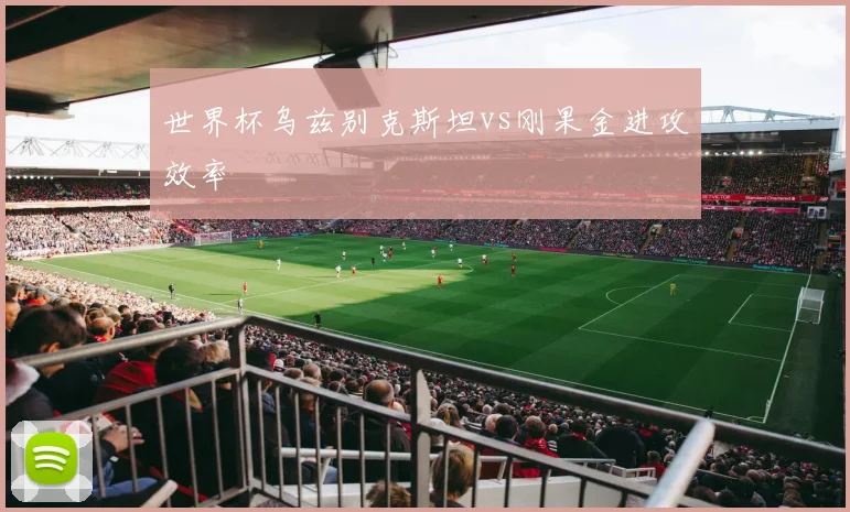 世界杯乌兹别克斯坦vs刚果金进攻效率