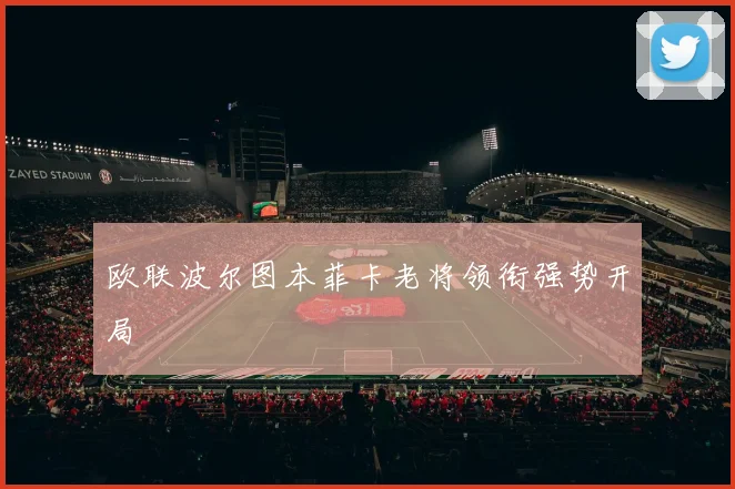 欧联波尔图本菲卡老将领衔强势开局