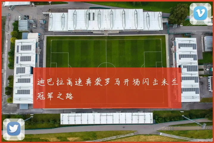 迪巴拉高速奔袭罗马开场闪击米兰冠军之路