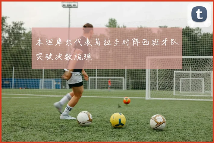 本坦库尔代表乌拉圭对阵西班牙队突破次数梳理