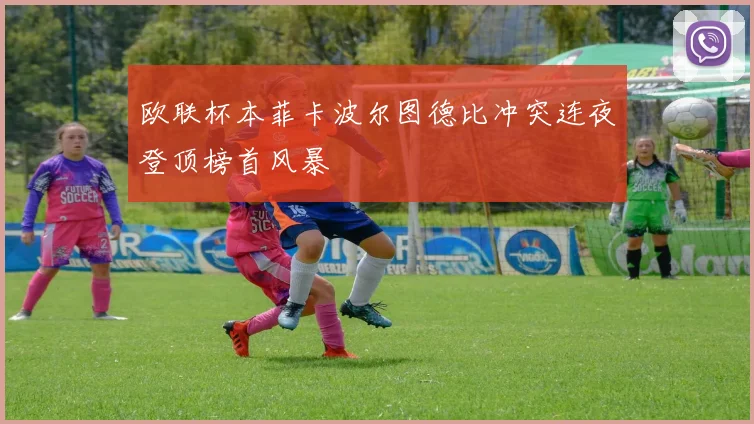 欧联杯本菲卡波尔图德比冲突连夜登顶榜首风暴
