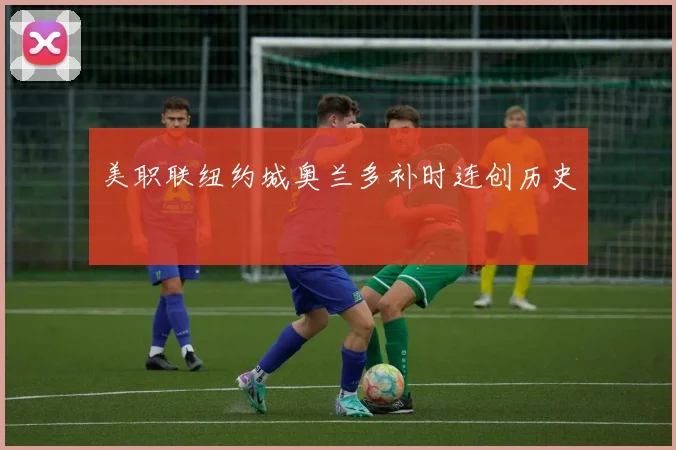 美职联纽约城奥兰多补时连创历史