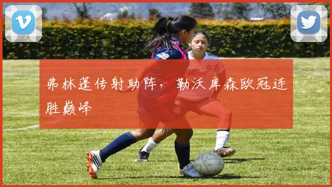 弗林蓬传射助阵,勒沃库森欧冠连胜巅峰