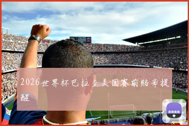 2026世界杯巴拉圭美国赛前赔率提醒