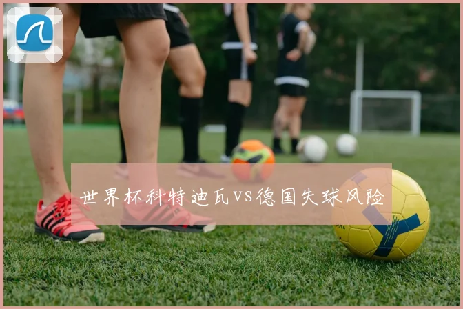 世界杯科特迪瓦vs德国失球风险