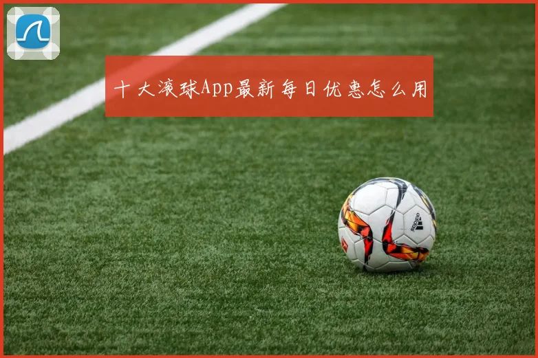 十大滚球App最新每日优惠怎么用