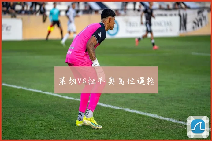 莱切vs拉齐奥高位逼抢