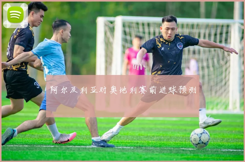 阿尔及利亚对奥地利赛前进球预测