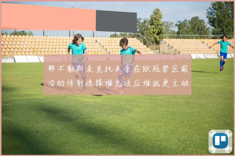 那不勒斯麦克托米奈在欧冠禁区前沿的传射选择谁先适应谁就更主动