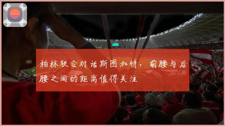 柏林联合对话斯图加特，前腰与后腰之间的距离值得关注