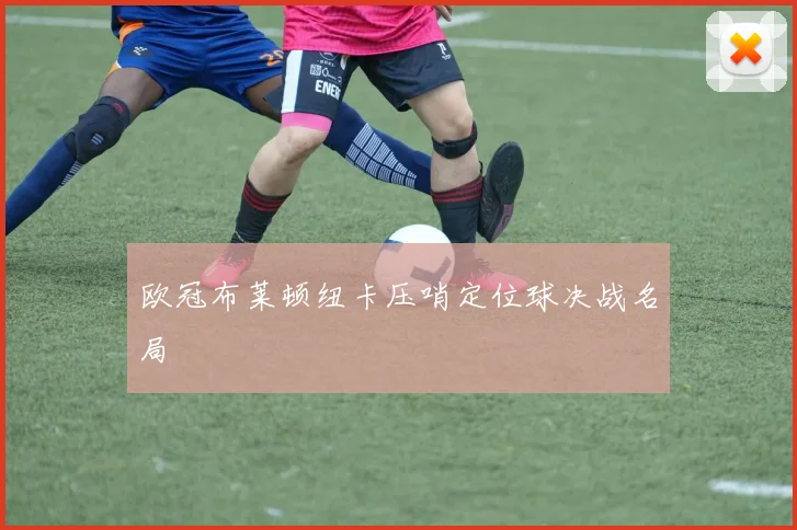 欧冠布莱顿纽卡压哨定位球决战名局