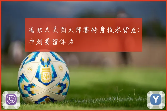 高尔夫美国大师赛转身技术背后：冲刺要留体力