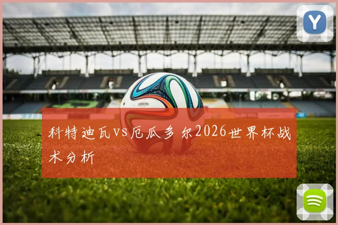 科特迪瓦vs厄瓜多尔2026世界杯战术分析