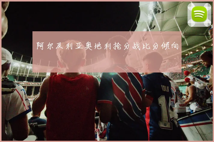 阿尔及利亚奥地利抢分战比分倾向