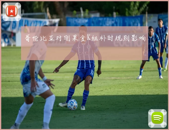 哥伦比亚对刚果金K组补时规则影响