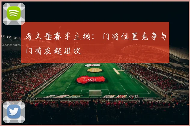 考文垂赛季主线：门将位置竞争与门将发起进攻