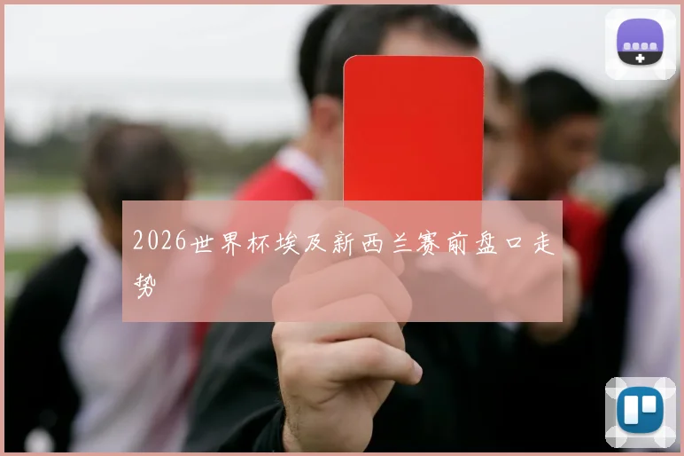 2026世界杯埃及新西兰赛前盘口走势