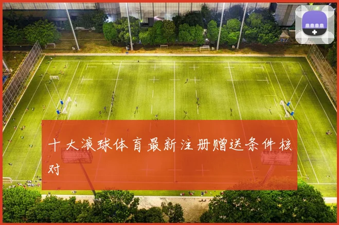 十大滚球体育最新注册赠送条件核对