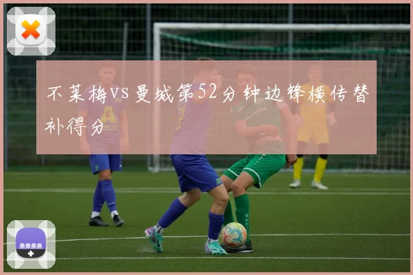不莱梅vs曼城第52分钟边锋横传替补得分
