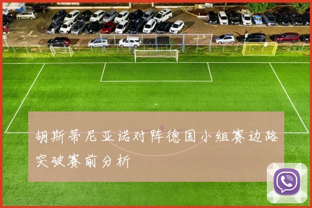 胡斯蒂尼亚诺对阵德国小组赛边路突破赛前分析