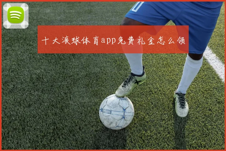 十大滚球体育app免费礼金怎么领