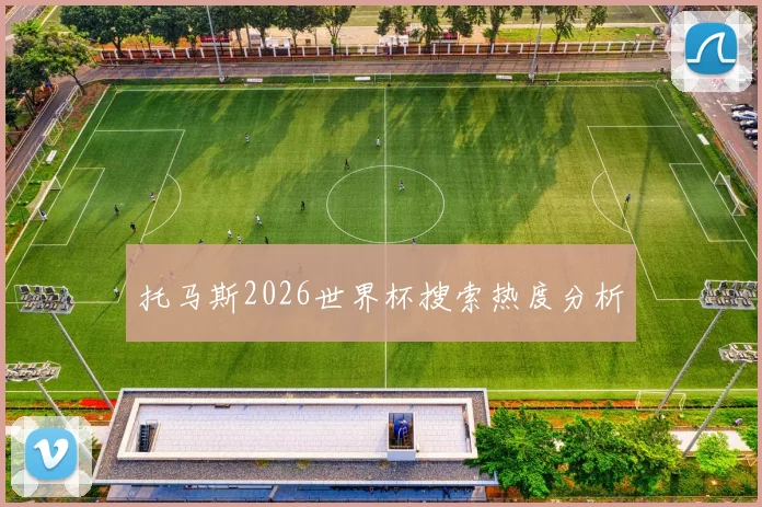 托马斯2026世界杯搜索热度分析