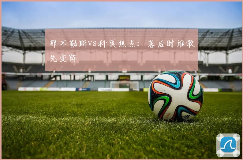 那不勒斯vs科莫焦点：落后时谁敢先变阵