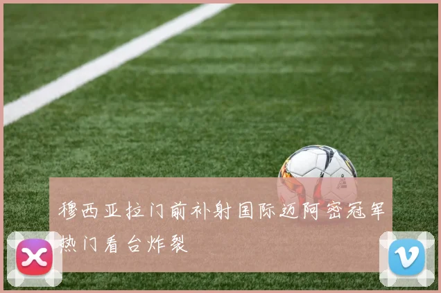 穆西亚拉门前补射国际迈阿密冠军热门看台炸裂