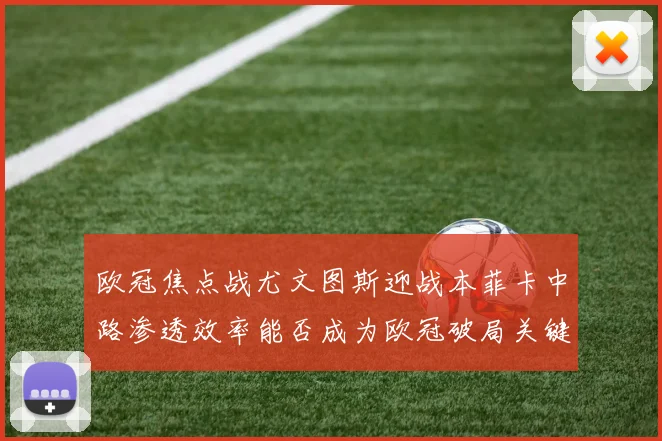 欧冠焦点战尤文图斯迎战本菲卡中路渗透效率能否成为欧冠破局关键