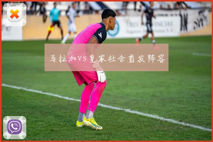 马拉加vs皇家社会首发阵容