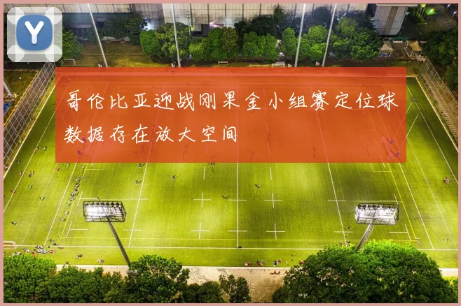 哥伦比亚迎战刚果金小组赛定位球数据存在放大空间