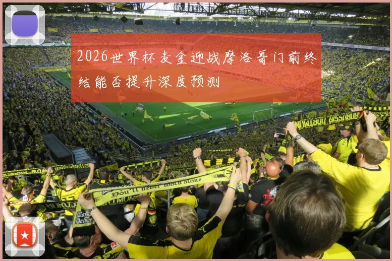2026世界杯麦金迎战摩洛哥门前终结能否提升深度预测
