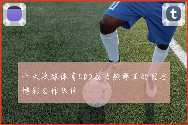 十大滚球体育app成为热那亚的官方博彩合作伙伴